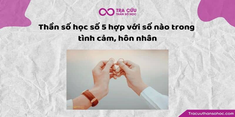 Thần số học số 5 hợp với số nào trong tình cảm, hôn nhân? Thần số học số 5 hợp với số nào trong tình cảm, hôn nhân?