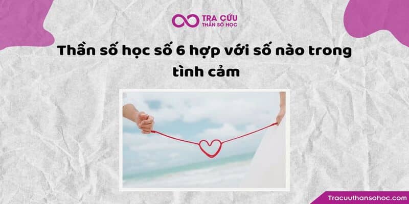 Thần số học số 6 hợp với số nào trong tình cảm Thần số học số 6 hợp với số nào trong tình cảm